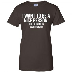 I Want To Be A Nice Person But Everyone Is Just So Stupid Shirt, Hoodie, Tank 23