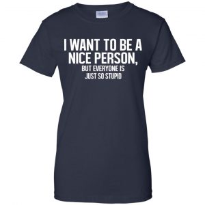 I Want To Be A Nice Person But Everyone Is Just So Stupid Shirt, Hoodie, Tank 24