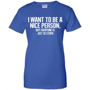 I Want To Be A Nice Person But Everyone Is Just So Stupid Shirt, Hoodie, Tank 25