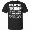 Fuck Trump If You Like Trump Fuck You Too Shirt, Hoodie, Tank 2