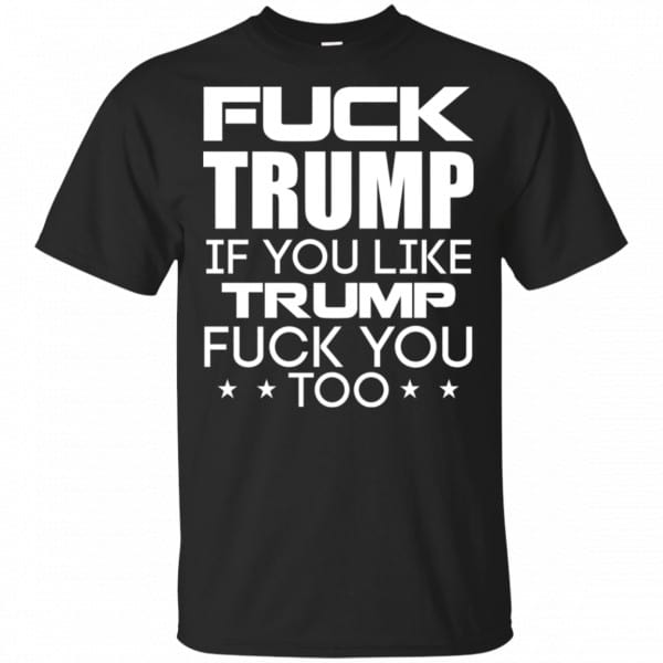 Fuck Trump If You Like Trump Fuck You Too Shirt, Hoodie, Tank 3
