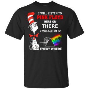 Dr. Seuss: I Will Listen To Pink Floyd Here Or There I Will Listen To Pink Floyd Everywhere Shirt, Hoodie, Tank Apparel