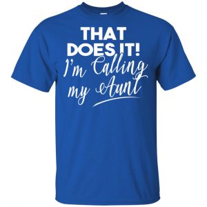 That Does It ! I'm Calling My Aunt Shirt, Hoodie, Tank 16