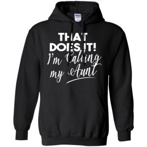 That Does It ! I'm Calling My Aunt Shirt, Hoodie, Tank 18