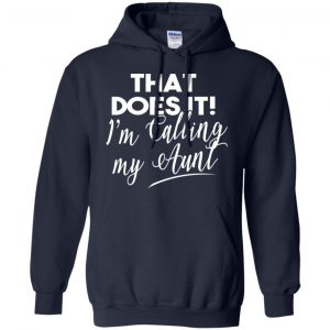 That Does It ! I'm Calling My Aunt Shirt, Hoodie, Tank 19