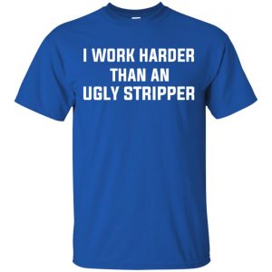 I Work Harder Than An Ugly Stripper Shirt, Hoodie, Tank 16