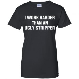 I Work Harder Than An Ugly Stripper Shirt, Hoodie, Tank 22