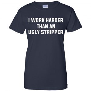 I Work Harder Than An Ugly Stripper Shirt, Hoodie, Tank 24