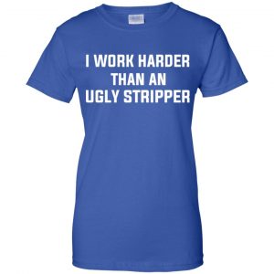 I Work Harder Than An Ugly Stripper Shirt, Hoodie, Tank 25