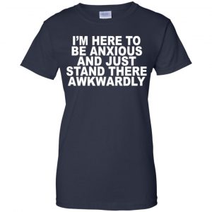 I'm Here To Be Anxious And Just Stand There Awkwardly T-Shirts, Hoodie, Tank 24