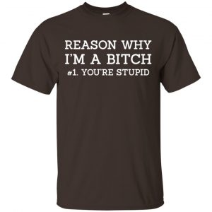 Reason Why I'm A Bitch You're Stupid Shirt, Hoodie, Tank 15