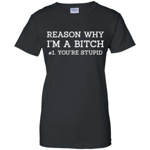 Reason Why I'm A Bitch You're Stupid Shirt, Hoodie, Tank 22