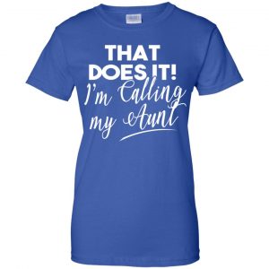 That Does It ! I'm Calling My Aunt Shirt, Hoodie, Tank 25