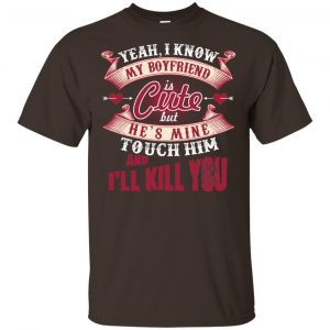 Yeah I Know My Boyfriend Is Cute But He’s Mine Touch Him And I” Kill You Shirt, Hoodie, Tank Apparel 2