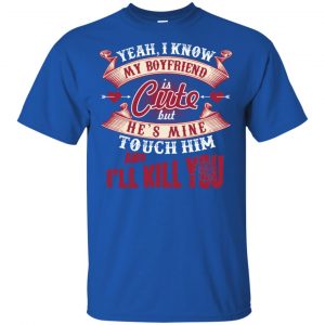 Yeah I Know My Boyfriend Is Cute But He's Mine Touch Him And I'' Kill You Shirt, Hoodie, Tank 16