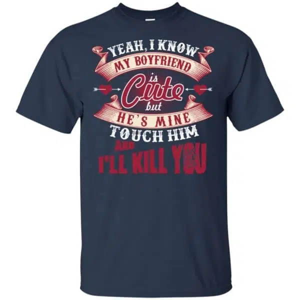 Yeah I Know My Boyfriend Is Cute But He's Mine Touch Him And I'' Kill You Shirt, Hoodie, Tank 6