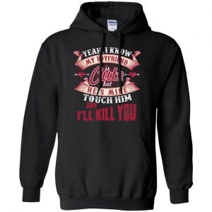 Yeah I Know My Boyfriend Is Cute But He's Mine Touch Him And I'' Kill You Shirt, Hoodie, Tank 18