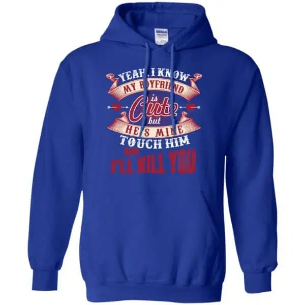Yeah I Know My Boyfriend Is Cute But He's Mine Touch Him And I'' Kill You Shirt, Hoodie, Tank 10