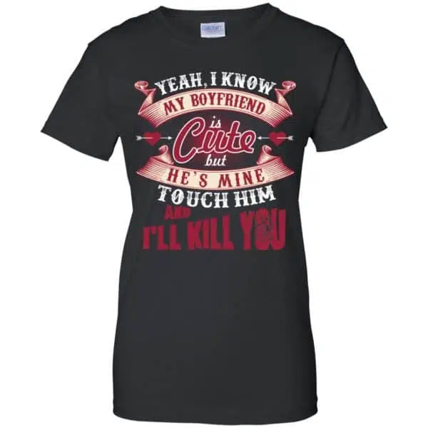 Yeah I Know My Boyfriend Is Cute But He's Mine Touch Him And I'' Kill You Shirt, Hoodie, Tank 11