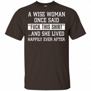 A Wise Woman Once Said Fuck This Shirt And She Lived Happily Ever After Shirt, Hoodie, Tank Apparel 2