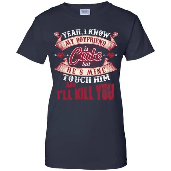 Yeah I Know My Boyfriend Is Cute But He's Mine Touch Him And I'' Kill You Shirt, Hoodie, Tank 13