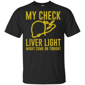 My Check Liver Light Might Come On Tonight Shirt, Hoodie, Tank Apparel