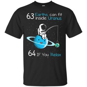 63 Earths Can Fit Inside Uranus 64 If You Relax Shirt, Hoodie, Tank Apparel