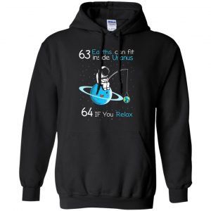 63 Earths Can Fit Inside Uranus 64 If You Relax Shirt, Hoodie, Tank 18