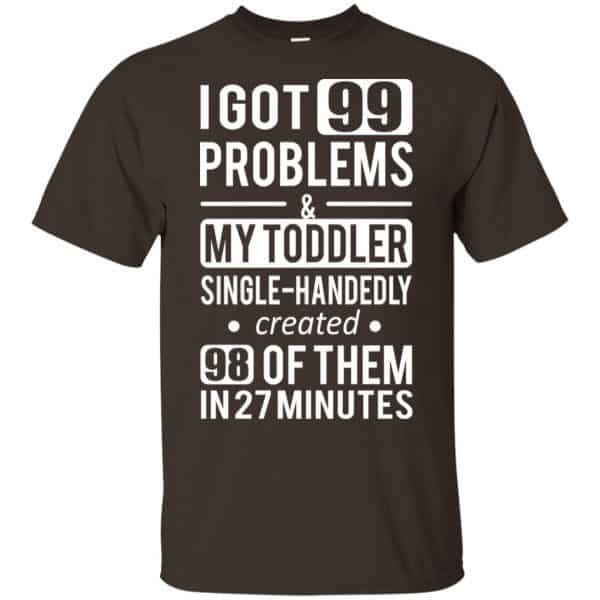 I Got 99 Problems My Toddler Single Handedly Created 98 Of Them In 27 Minutes T-Shirts, Hoodie, Tank Apparel 4
