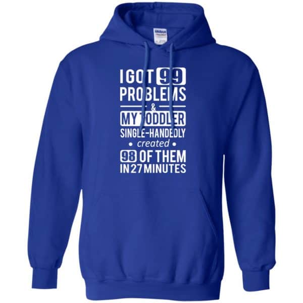 I Got 99 Problems My Toddler Single Handedly Created 98 Of Them In 27 Minutes T-Shirts, Hoodie, Tank Apparel 10