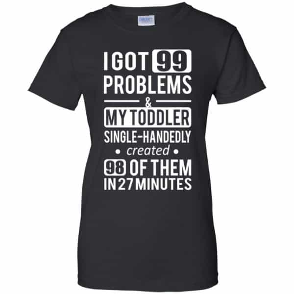 I Got 99 Problems My Toddler Single Handedly Created 98 Of Them In 27 Minutes T-Shirts, Hoodie, Tank Apparel 11
