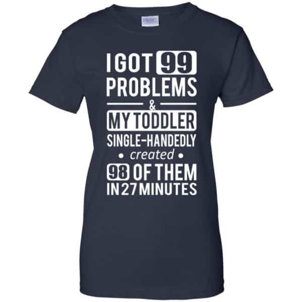 I Got 99 Problems My Toddler Single Handedly Created 98 Of Them In 27 Minutes T-Shirts, Hoodie, Tank Apparel 13