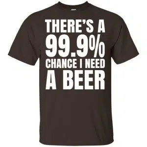 There's A 99.9% Chance I Need A Beer Shirt, Hoodie, Tank 15