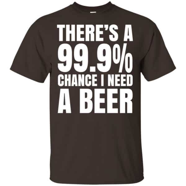 There’s A 99.9% Chance I Need A Beer Shirt, Hoodie, Tank Apparel 4