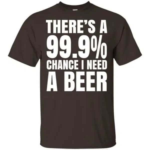 There's A 99.9% Chance I Need A Beer Shirt, Hoodie, Tank 4