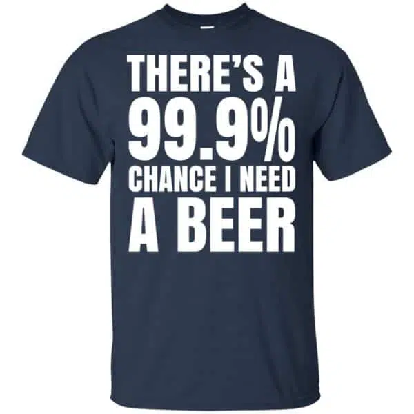 There's A 99.9% Chance I Need A Beer Shirt, Hoodie, Tank 6