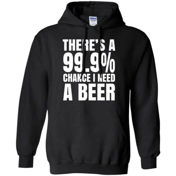 There's A 99.9% Chance I Need A Beer Shirt, Hoodie, Tank 7