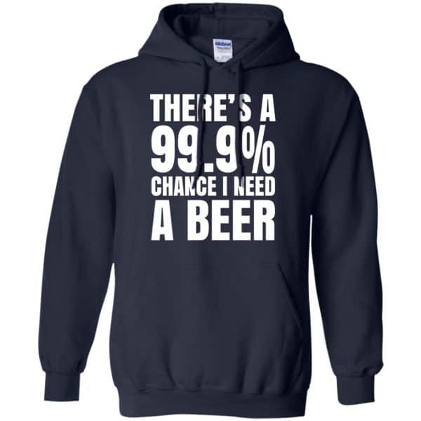 There’s A 99.9% Chance I Need A Beer Shirt, Hoodie, Tank Apparel 8