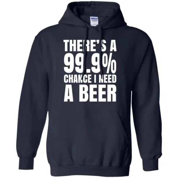 There's A 99.9% Chance I Need A Beer Shirt, Hoodie, Tank 8