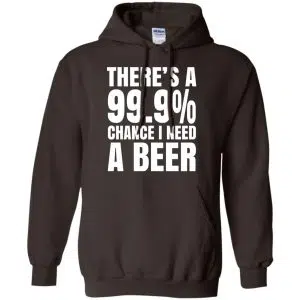 There's A 99.9% Chance I Need A Beer Shirt, Hoodie, Tank 20