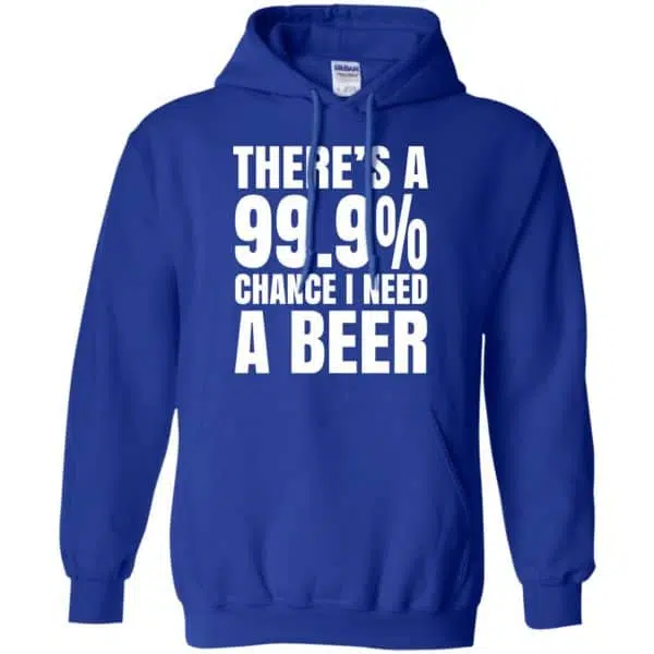 There's A 99.9% Chance I Need A Beer Shirt, Hoodie, Tank 10