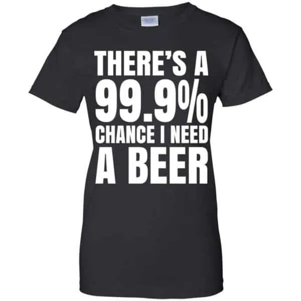 There's A 99.9% Chance I Need A Beer Shirt, Hoodie, Tank 11