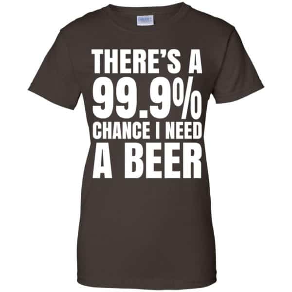 There’s A 99.9% Chance I Need A Beer Shirt, Hoodie, Tank Apparel 12