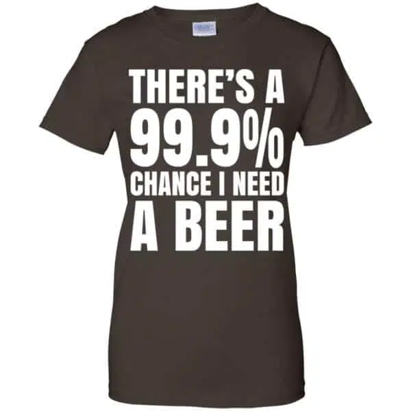 There's A 99.9% Chance I Need A Beer Shirt, Hoodie, Tank 12