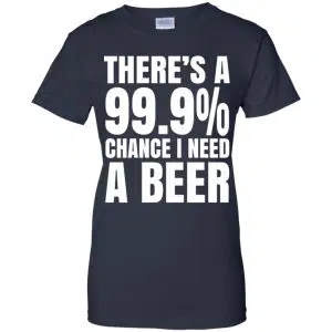 There's A 99.9% Chance I Need A Beer Shirt, Hoodie, Tank 24