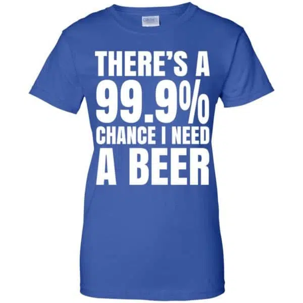 There's A 99.9% Chance I Need A Beer Shirt, Hoodie, Tank 14