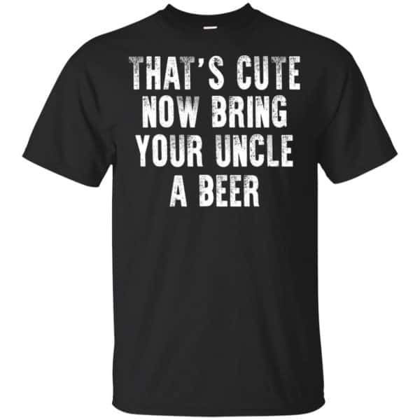 That's Cute Now Bring Your Uncle A Beer Shirt, Hoodie, Tank 3