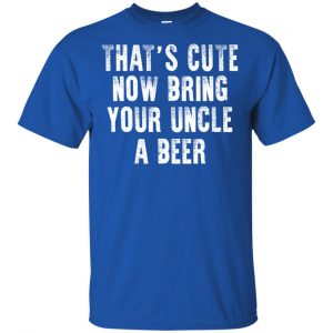 That's Cute Now Bring Your Uncle A Beer Shirt, Hoodie, Tank 16
