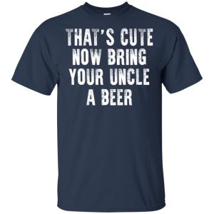 That's Cute Now Bring Your Uncle A Beer Shirt, Hoodie, Tank 17
