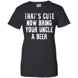 That's Cute Now Bring Your Uncle A Beer Shirt, Hoodie, Tank 22